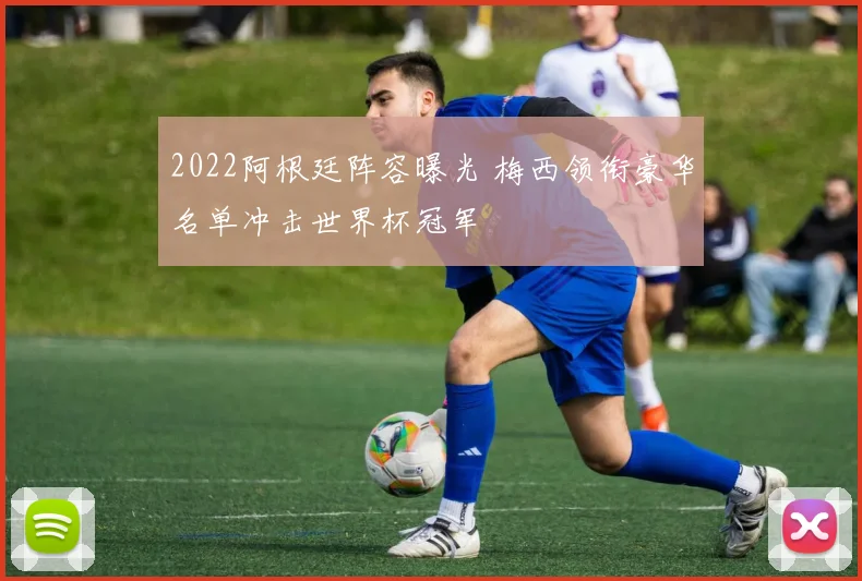 2022阿根廷阵容曝光 梅西领衔豪华名单冲击世界杯冠军