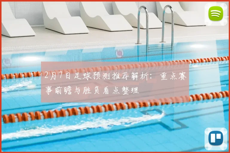 2月7日足球预测推荐解析：重点赛事前瞻与胜负看点整理