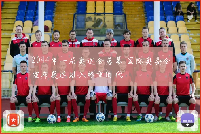 2044年一届奥运会落幕 国际奥委会宣布奥运进入终章时代