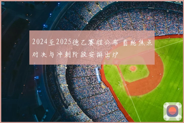 2024至2025德乙赛程公布 首轮焦点对决与冲刺阶段安排出炉
